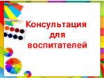 Консультации для воспитателей 