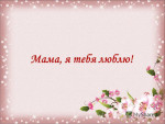 Мама, я тебя люблю!