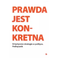 Prawda jest Konkretna. Artystyczne strategie w polityce. Podręcznik